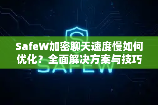 SafeW加密聊天速度慢如何优化？全面解决方案与技巧