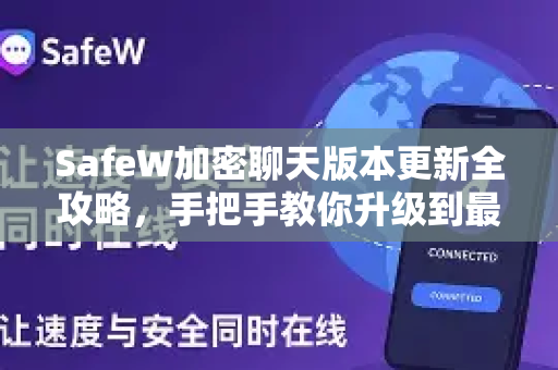 SafeW加密聊天版本更新全攻略，手把手教你升级到最新版