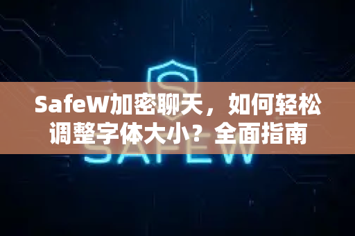 SafeW加密聊天，如何轻松调整字体大小？全面指南