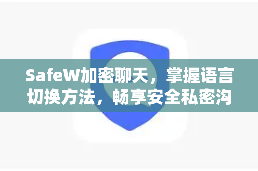SafeW加密聊天，掌握语言切换方法，畅享安全私密沟通