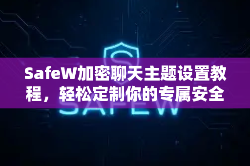 SafeW加密聊天主题设置教程，轻松定制你的专属安全界面