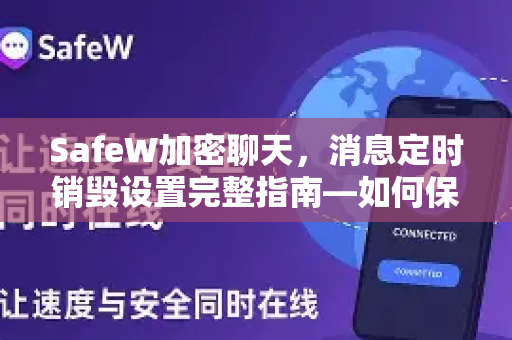 SafeW加密聊天，消息定时销毁设置完整指南—如何保护你的隐私不被留存？