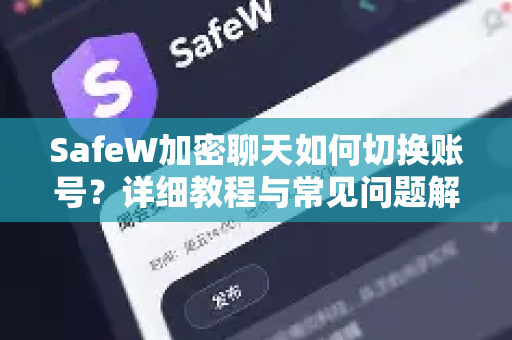 SafeW加密聊天如何切换账号？详细教程与常见问题解答