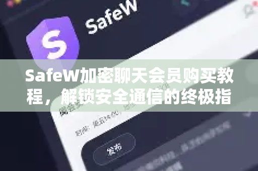 SafeW加密聊天会员购买教程，解锁安全通信的终极指南