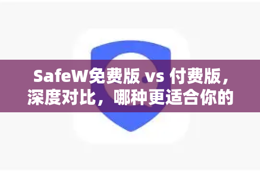 SafeW免费版 vs 付费版，深度对比，哪种更适合你的隐私保护？