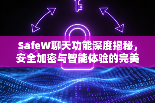 SafeW聊天功能深度揭秘，安全加密与智能体验的完美融合