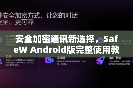 安全加密通讯新选择，SafeW Android版完整使用教程
