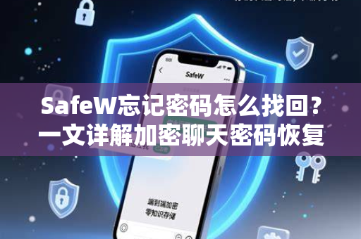 SafeW忘记密码怎么找回？一文详解加密聊天密码恢复全攻略