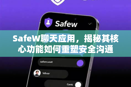 SafeW聊天应用，揭秘其核心功能如何重塑安全沟通
