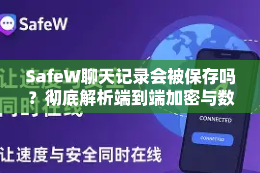 SafeW聊天记录会被保存吗？彻底解析端到端加密与数据存储真相