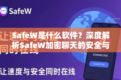 SafeW是什么软件？深度解析SafeW加密聊天的安全与功能优势