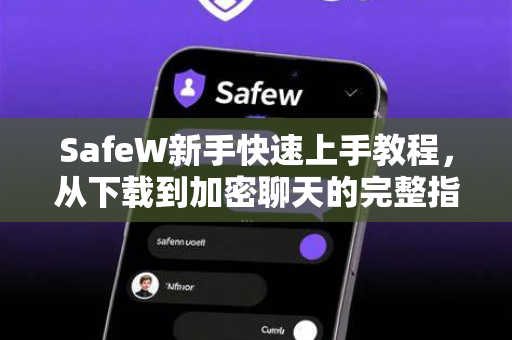 SafeW新手快速上手教程，从下载到加密聊天的完整指南