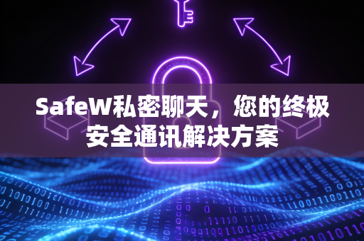 SafeW私密聊天，您的终极安全通讯解决方案