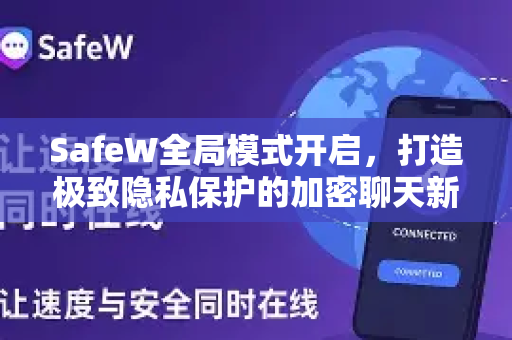 SafeW全局模式开启，打造极致隐私保护的加密聊天新时代