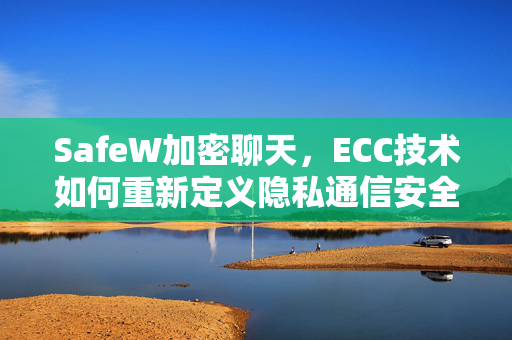 SafeW加密聊天，ECC技术如何重新定义隐私通信安全