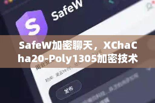 SafeW加密聊天，XChaCha20-Poly1305加密技术如何守护隐私安全？