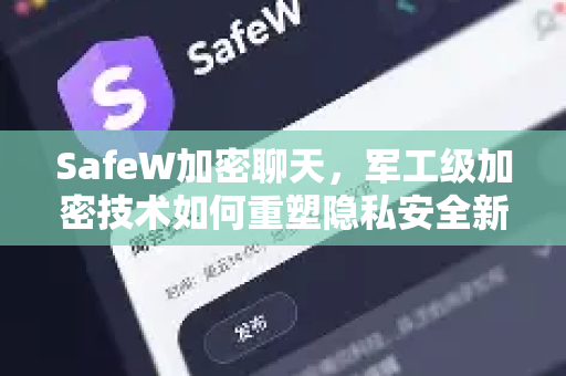 SafeW加密聊天，军工级加密技术如何重塑隐私安全新标杆