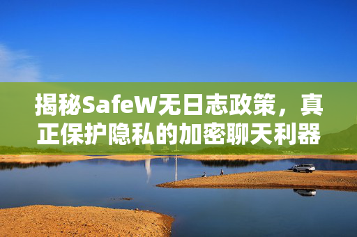 揭秘SafeW无日志政策，真正保护隐私的加密聊天利器