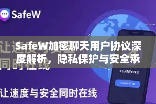 SafeW加密聊天用户协议深度解析，隐私保护与安全承诺