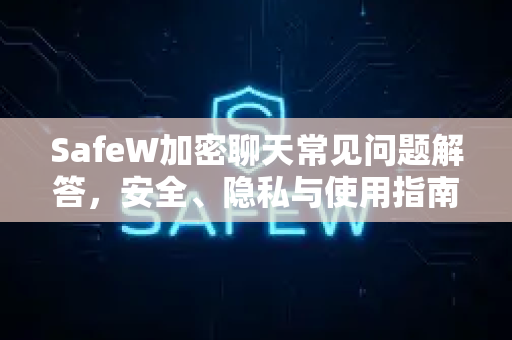 SafeW加密聊天常见问题解答，安全、隐私与使用指南