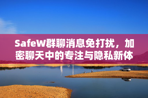SafeW群聊消息免打扰，加密聊天中的专注与隐私新体验