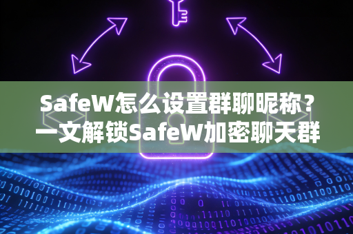 SafeW怎么设置群聊昵称？一文解锁SafeW加密聊天群组个性化功能