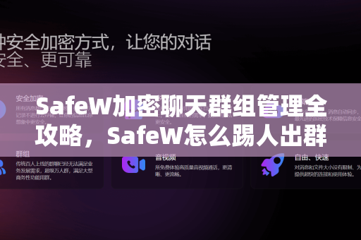 SafeW加密聊天群组管理全攻略，SafeW怎么踢人出群组？一文讲透操作细节