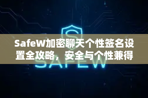 SafeW加密聊天个性签名设置全攻略，安全与个性兼得
