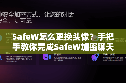 SafeW怎么更换头像？手把手教你完成SafeW加密聊天的个性头像设置