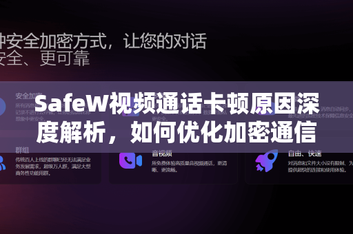 SafeW视频通话卡顿原因深度解析，如何优化加密通信体验