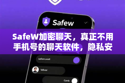 SafeW加密聊天，真正不用手机号的聊天软件，隐私安全新标杆