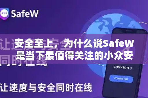 安全至上，为什么说SafeW是当下最值得关注的小众安全聊天软件