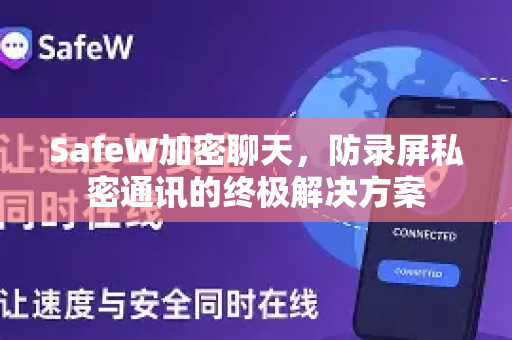 SafeW加密聊天，防录屏私密通讯的终极解决方案