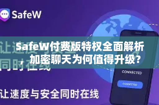SafeW付费版特权全面解析，加密聊天为何值得升级？