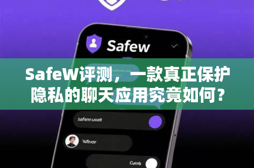 SafeW评测，一款真正保护隐私的聊天应用究竟如何？