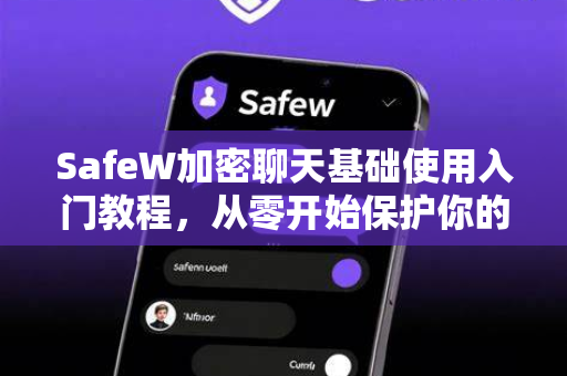 SafeW加密聊天基础使用入门教程，从零开始保护你的隐私通信