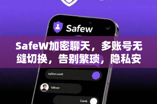 SafeW加密聊天，多账号无缝切换，告别繁琐，隐私安全再升级