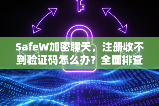 SafeW加密聊天，注册收不到验证码怎么办？全面排查与解决指南
