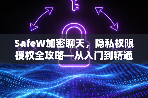 SafeW加密聊天，隐私权限授权全攻略—从入门到精通