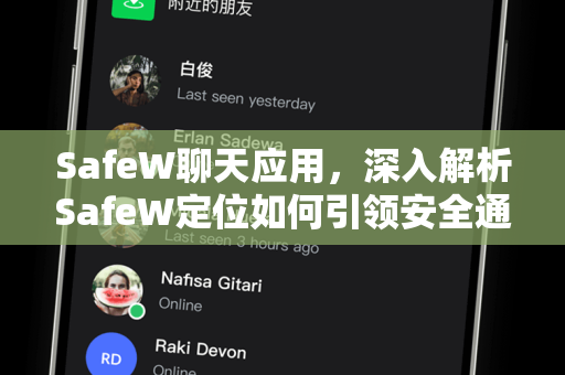 SafeW聊天应用，深入解析SafeW定位如何引领安全通信新时代