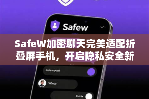 SafeW加密聊天完美适配折叠屏手机,开启隐私安全新视界 SafeW加密聊天完美适配折叠屏手机,开启隐私安全新视界