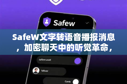 SafeW文字转语音播报消息，加密聊天中的听觉革命，让隐私与便捷共存