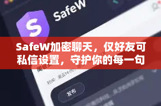 SafeW加密聊天，仅好友可私信设置，守护你的每一句私密对话