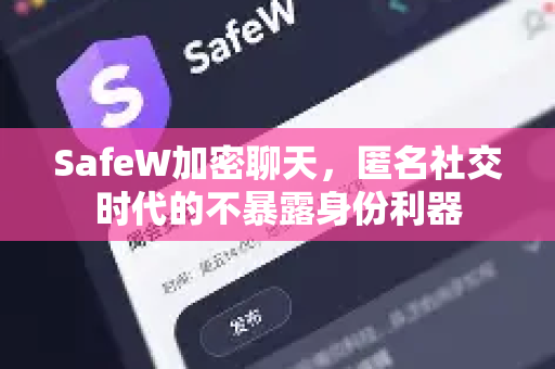 SafeW加密聊天，匿名社交时代的不暴露身份利器