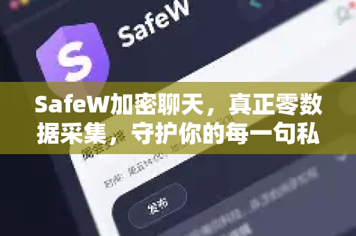 SafeW加密聊天，真正零数据采集，守护你的每一句私密对话