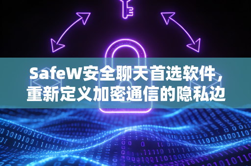 SafeW安全聊天首选软件,重新定义加密通信的隐私边界 SafeW安全聊天首选软件,重新定义加密通信的隐私边界