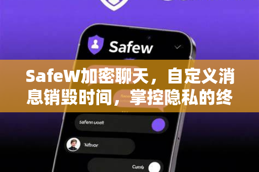 SafeW加密聊天，自定义消息销毁时间，掌控隐私的终极安全通信利器