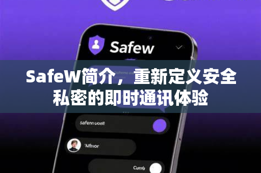 SafeW简介，重新定义安全私密的即时通讯体验