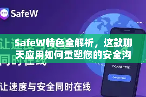 SafeW特色全解析，这款聊天应用如何重塑您的安全沟通体验？
