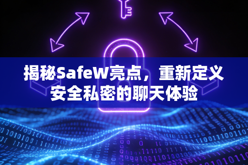 揭秘SafeW亮点，重新定义安全私密的聊天体验
